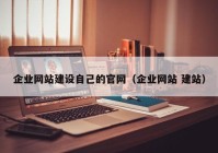 企业网站建设自己的官网（企业网站 建站）