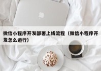 微信小程序开发部署上线流程（微信小程序开发怎么运行）