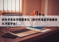 软件开发自学需要多久（软件开发自学需要多久才能学会）