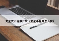 交互式小程序开发（交互小程序怎么做）