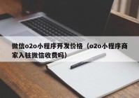 微信o2o小程序开发价格（o2o小程序商家入驻微信收费吗）